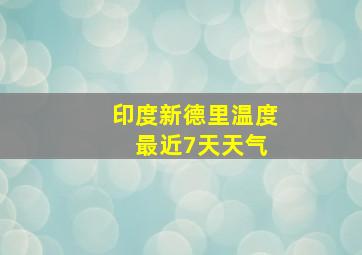 印度新德里温度 最近7天天气